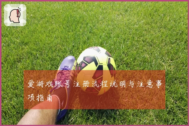 爱游戏账号注册流程说明与注意事项指南