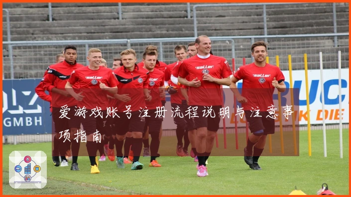 爱游戏账号注册流程说明与注意事项指南