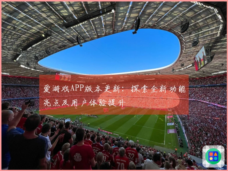 爱游戏APP版本更新：探索全新功能亮点及用户体验提升