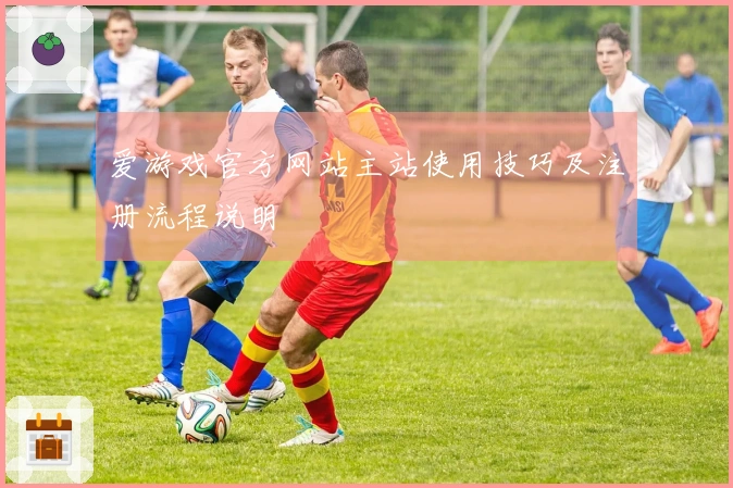 爱游戏官方网站主站使用技巧及注册流程说明