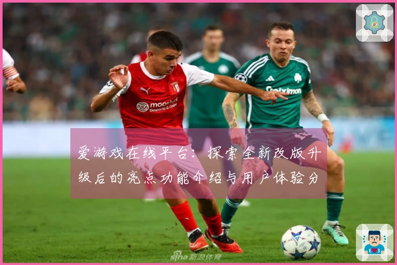 爱游戏在线平台：探索全新改版升级后的亮点功能介绍与用户体验分享
