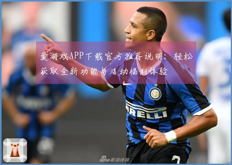 爱游戏APP下载官方推荐说明：轻松获取全新功能与活动福利体验