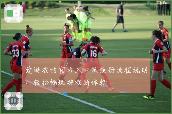 爱游戏的官方入口及注册流程说明，轻松畅玩游戏新体验