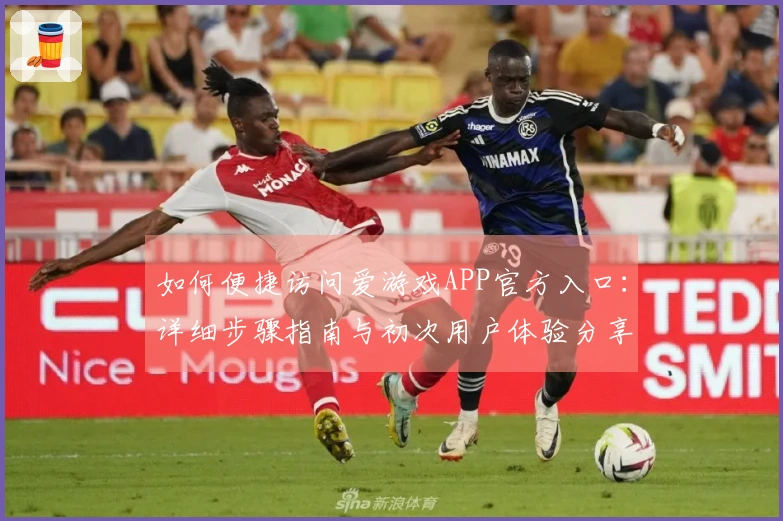 如何便捷访问爱游戏APP官方入口：详细步骤指南与初次用户体验分享
